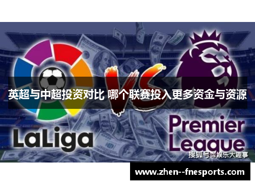 英超与中超投资对比 哪个联赛投入更多资金与资源 英超与中超投资对比 哪个联赛投入更多资金与资源