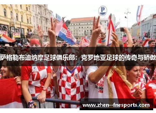 萨格勒布迪纳摩足球俱乐部:克罗地亚足球的传奇与骄傲 萨格勒布迪纳摩足球俱乐部:克罗地亚足球的传奇与骄傲