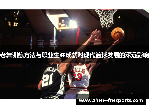 老詹训练方法与职业生涯成就对现代篮球发展的深远影响 老詹训练方法与职业生涯成就对现代篮球发展的深远影响