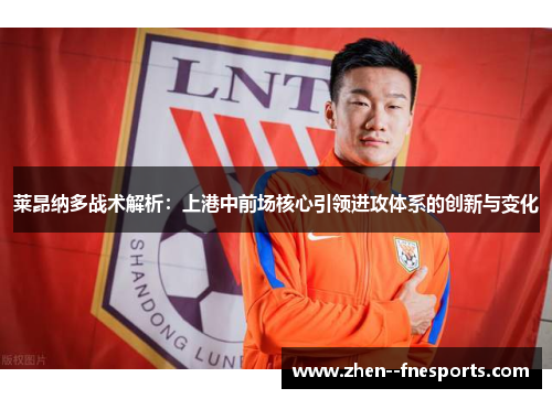 莱昂纳多战术解析：上港中前场核心引领进攻体系的创新与变化