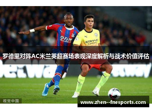 罗德里对阵AC米兰英超赛场表现深度解析与战术价值评估 罗德里对阵AC米兰英超赛场表现深度解析与战术价值评估