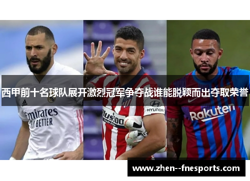 西甲前十名球队展开激烈冠军争夺战谁能脱颖而出夺取荣誉