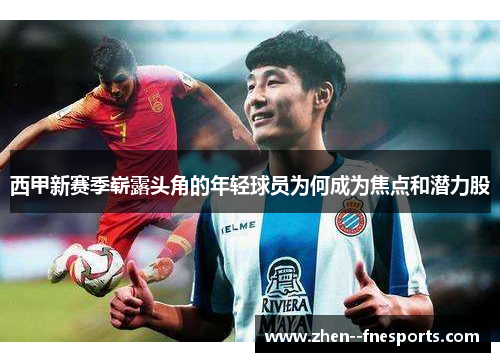 西甲新赛季崭露头角的年轻球员为何成为焦点和潜力股 西甲新赛季崭露头角的年轻球员为何成为焦点和潜力股