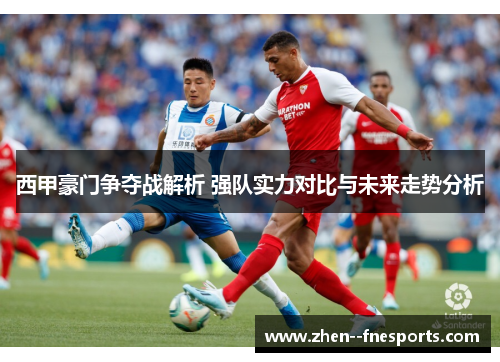 西甲豪门争夺战解析 强队实力对比与未来走势分析