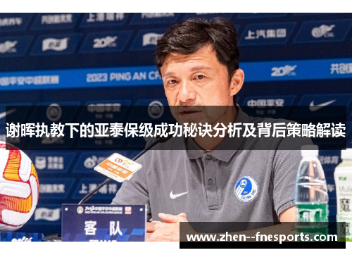 谢晖执教下的亚泰保级成功秘诀分析及背后策略解读 谢晖执教下的亚泰保级成功秘诀分析及背后策略解读