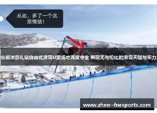 谷爱凌崇礼站自由式滑雪U型场地再度夺金 展现无与伦比的滑雪天赋与实力 谷爱凌崇礼站自由式滑雪U型场地再度夺金 展现无与伦比的滑雪天赋与实力