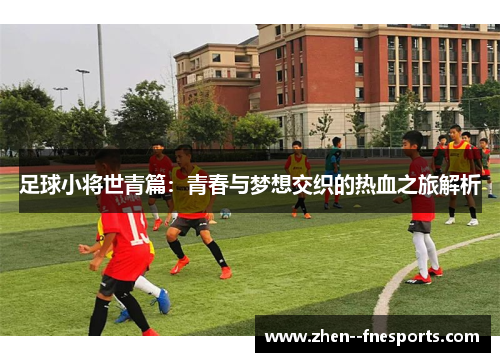 足球小将世青篇:青春与梦想交织的热血之旅解析 足球小将世青篇:青春与梦想交织的热血之旅解析