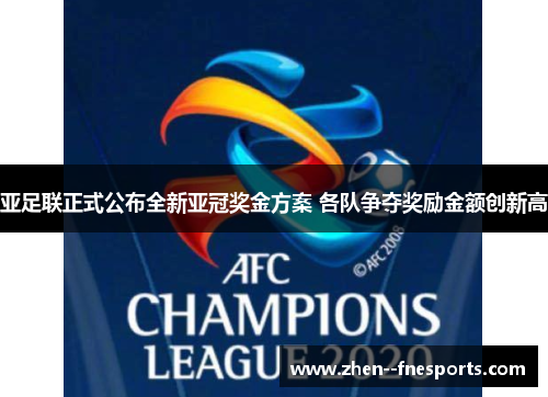 亚足联正式公布全新亚冠奖金方案 各队争夺奖励金额创新高