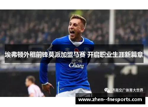 埃弗顿外租前锋莫派加盟马赛 开启职业生涯新篇章