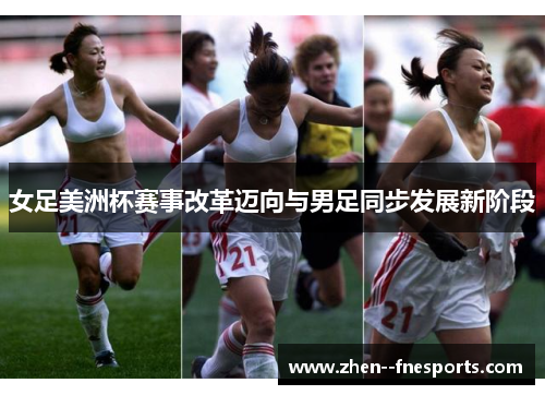 女足美洲杯赛事改革迈向与男足同步发展新阶段