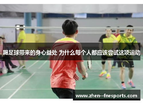 踢足球带来的身心益处 为什么每个人都应该尝试这项运动 踢足球带来的身心益处 为什么每个人都应该尝试这项运动