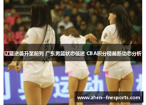 辽篮逆袭升至前列 广东男篮状态低迷 CBA积分榜最新动态分析