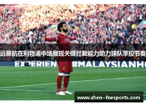 远藤航在利物浦中场展现关键拦截能力助力球队掌控节奏
