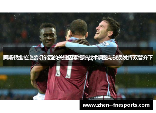 阿斯顿维拉逆袭切尔西的关键因素揭秘战术调整与球员发挥双管齐下