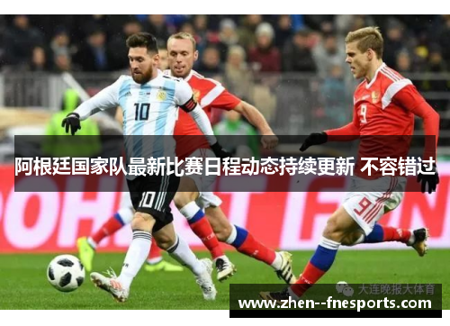 阿根廷国家队最新比赛日程动态持续更新 不容错过