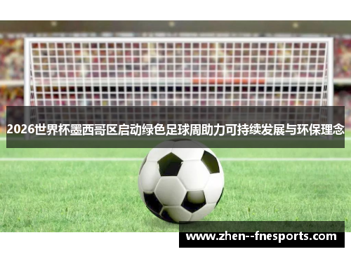 2026世界杯墨西哥区启动绿色足球周助力可持续发展与环保理念 2026世界杯墨西哥区启动绿色足球周助力可持续发展与环保理念