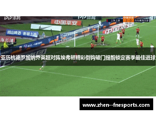 亚历杭德罗加纳乔英超对阵埃弗顿精彩倒钩破门提前锁定赛季最佳进球 亚历杭德罗加纳乔英超对阵埃弗顿精彩倒钩破门提前锁定赛季最佳进球