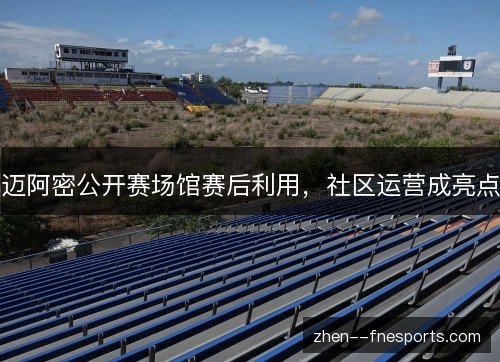 迈阿密公开赛场馆赛后利用，社区运营成亮点