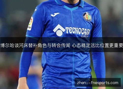 博尔哈谈河床替补角色与转会传闻 心态稳定远比位置更重要
